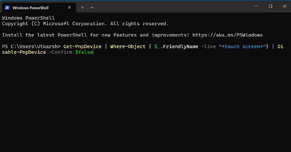 Step 2: Type the following command and hit Enter:

Get-PnpDevice | Where-Object { $_.FriendlyName -like “*touch screen*”} | Disable-PnpDevice -Confirm:$false